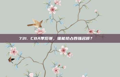 731. CBA季后赛，谁能抢占四强名额？🏅