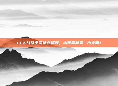 LCK战队全员状态爆棚，本赛季前景一片光明！