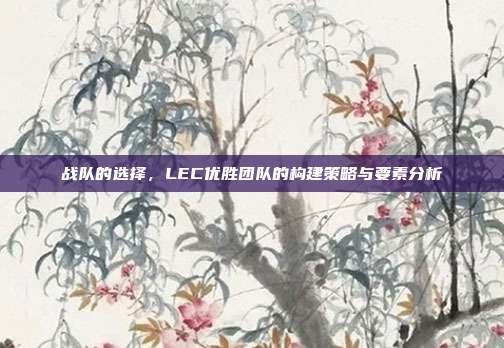 战队的选择，LEC优胜团队的构建策略与要素分析