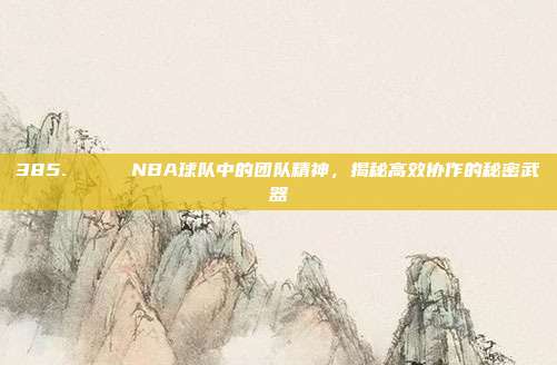 385. 🌌 NBA球队中的团队精神，揭秘高效协作的秘密武器