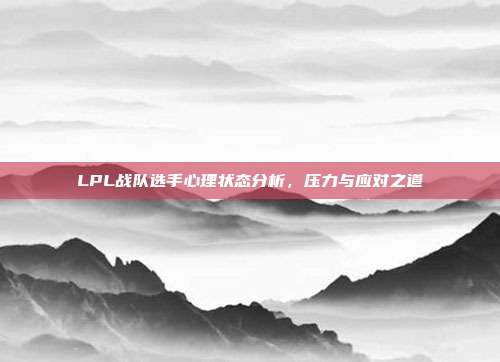 LPL战队选手心理状态分析，压力与应对之道