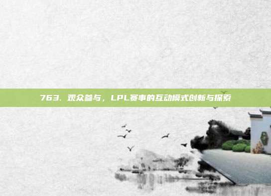 763. 观众参与，LPL赛事的互动模式创新与探索