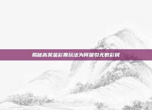 揭秘高奖金彩票玩法为何吸引无数彩民