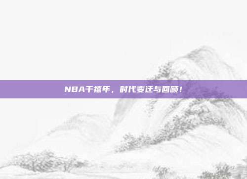 NBA千禧年，时代变迁与回顾！