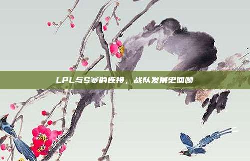 LPL与S赛的连接，战队发展史回顾