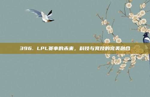 396. LPL赛事的未来，科技与竞技的完美融合