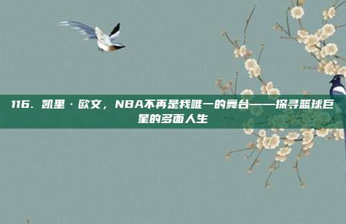 116. 凯里·欧文，NBA不再是我唯一的舞台——探寻篮球巨星的多面人生