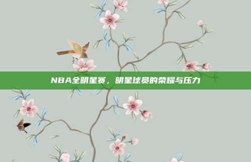 NBA全明星赛，明星球员的荣耀与压力