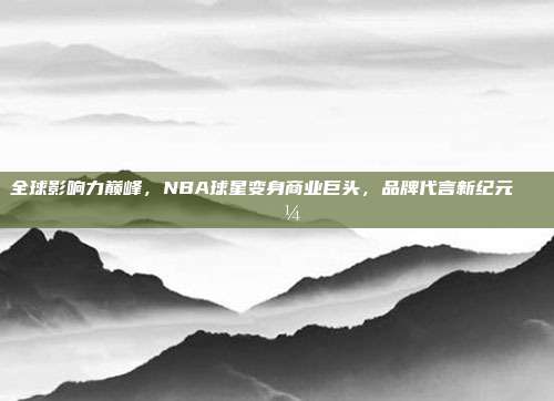 全球影响力巅峰，NBA球星变身商业巨头，品牌代言新纪元🌍💼