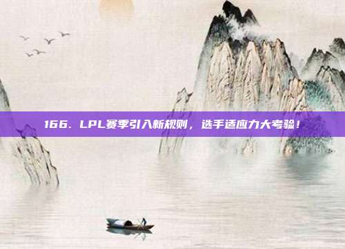 166. LPL赛季引入新规则，选手适应力大考验！