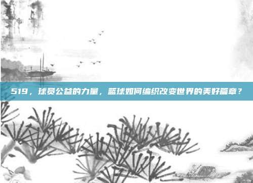 519，球员公益的力量，篮球如何编织改变世界的美好篇章？