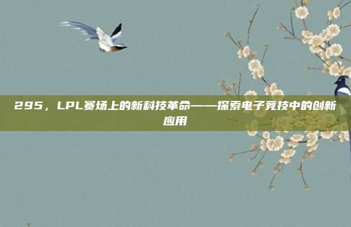 295，LPL赛场上的新科技革命——探索电子竞技中的创新应用