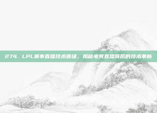 274. LPL赛事直播技术晋级，揭秘电竞直播背后的技术革新