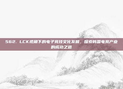 562. LCK视角下的电子竞技文化发展，探索韩国电竞产业的成功之道