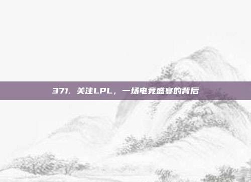 371. 关注LPL，一场电竞盛宴的背后