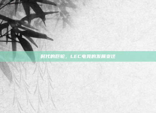 时代的巨轮，LEC电竞的发展变迁