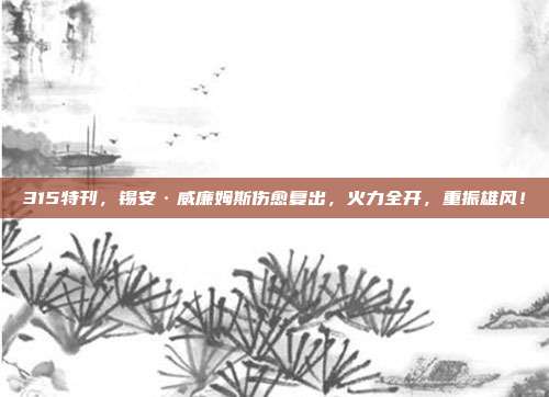 315特刊，锡安·威廉姆斯伤愈复出，火力全开，重振雄风！