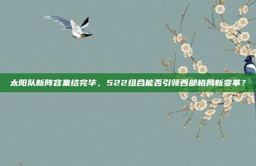 太阳队新阵容集结完毕，522组合能否引领西部格局新变革？