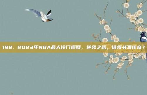 192. 2023年NBA最大冷门揭晓，逆袭之路，谁将书写传奇？