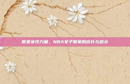 聚焦女性力量，NBA女子联赛的成长与启示